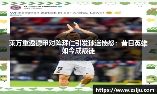 莱万重返德甲对阵拜仁引发球迷愤怒：昔日英雄如今成叛徒