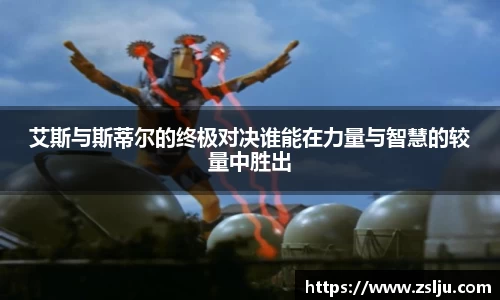 艾斯与斯蒂尔的终极对决谁能在力量与智慧的较量中胜出
