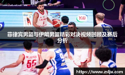 菲律宾男篮与伊朗男篮精彩对决视频回顾及赛后分析
