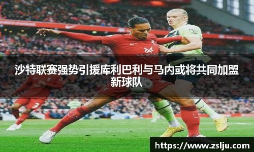 沙特联赛强势引援库利巴利与马内或将共同加盟新球队