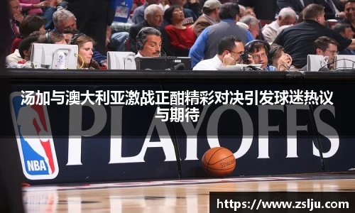 汤加与澳大利亚激战正酣精彩对决引发球迷热议与期待