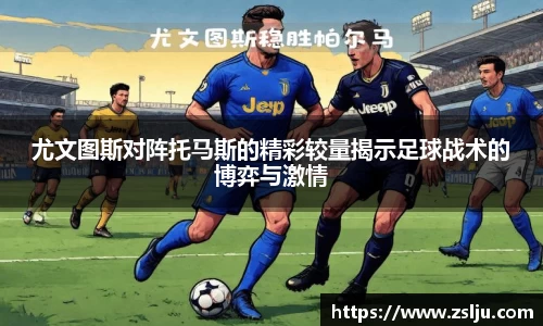 尤文图斯对阵托马斯的精彩较量揭示足球战术的博弈与激情
