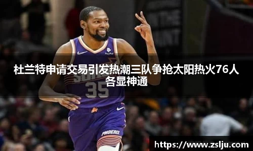 杜兰特申请交易引发热潮三队争抢太阳热火76人各显神通